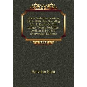 

Книга Norsk Forfatter-Lexikon, 1814-1880: Paa Grundlag Af J E Krafts Og Chr Langes Norsk Forfatter-Lexikon 1814-1856 (Norwegian Edition)
