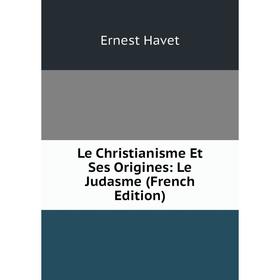 

Книга Le Christianisme Et Ses Origines: Le Judasme