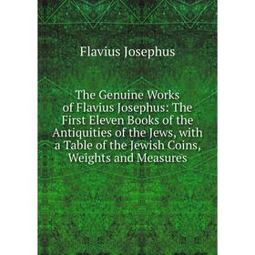 

Книга The Genuine Works of Flavius Josephus: The First Eleven Books of the Antiquities of the Jews, with a Table of the Jewish Coins, Weights and Meas