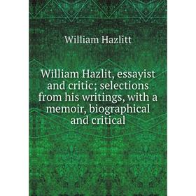 

Книга William Hazlit, essayist and critic; selections from his writings, with a memoir, biographical and critical