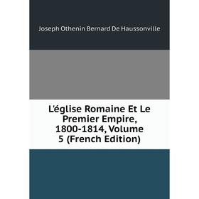 

Книга L'église Romaine Et Le Premier Empire, 1800-1814, Volume 5