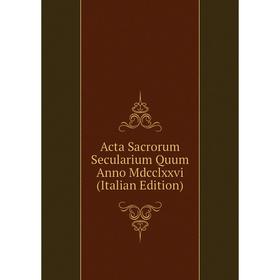 

Книга Acta Sacrorum Secularium Quum Anno Mdcclxxvi (Italian Edition)