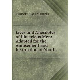 

Книга Lives and Anecdotes of Illustrious Men: Adapted for the Amusement and Instruction of Youth