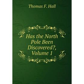 

Книга Has the North Pole Been Discovered, Volume 1
