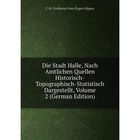 

Книга Die Stadt Halle, Nach Amtlichen Quellen Historisch-Topographisch-Statistisch Dargestellt, Volume 2 (German Edition)