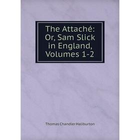 

Книга The Attaché: Or, Sam Slick in England, Volumes 1-2