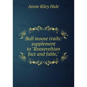 

Книга Bull moose trails: supplement to Rooseveltian fact and fable