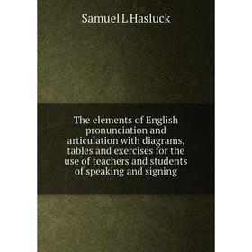 

Книга The elements of English pronunciation and articulation with diagrams, tables and exercises for the use of teachers and students of speaking and