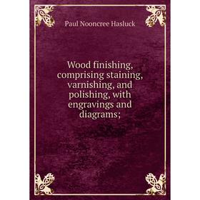 

Книга Wood finishing, comprising staining, varnishing, and polishing, with engravings and diagrams