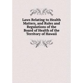 

Книга Laws Relating to Health Matters, and Rules and Regulations of the Board of Health of the Territory of Hawaii