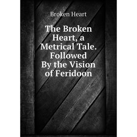

Книга The Broken Heart, a Metrical Tale. Followed By the Vision of Feridoon