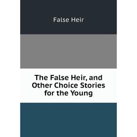 

Книга The False Heir, and Other Choice Stories for the Young