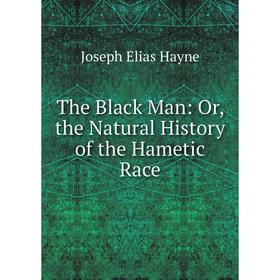 

Книга The Black Man: Or, the Natural History of the Hametic Race