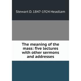 

Книга The meaning of the mass: five lectures with other sermons and addresses