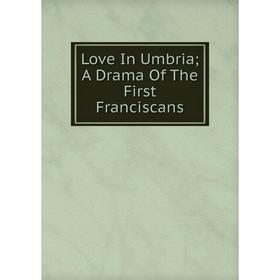 

Книга Love In Umbria; A Drama of the First Franciscans