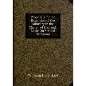 

Книга Proposals for the Extension of the Ministry in the Church of England. Made On Several Occasions