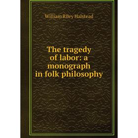 

Книга The tragedy of labor: a monograph in folk philosophy