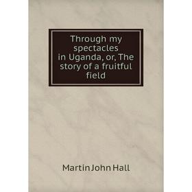 

Книга Through my spectacles in Uganda, or, The story of a fruitful field
