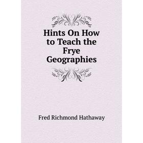 

Книга Hints On How to Teach the Frye Geographies