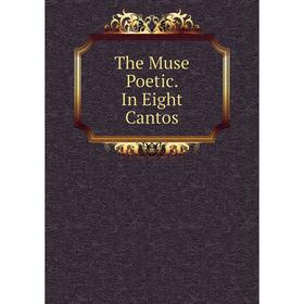 

Книга The Muse Poetic. In Eight Cantos