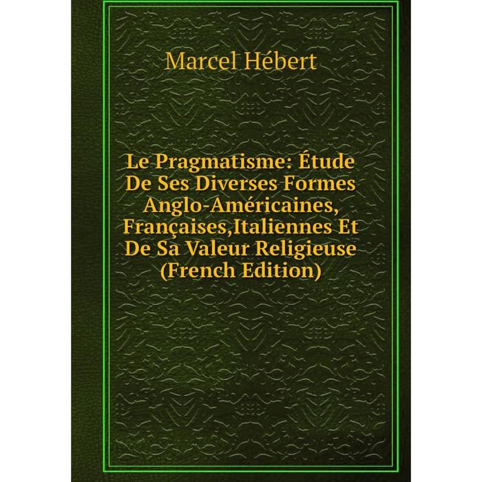 фото Книга le pragmatisme: étude de ses diverses formes anglo-américaines, françaises,italiennes et de sa valeur religieuse nobel press