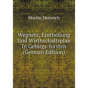 

Книга Wegnetz, Eintheilung Und Wirthschaftsplan In Gebirgs-forsten (German Edition)