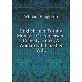 

Книга English-men For my Money:: Or, A pleasant Comedy, called, A Woman will haue her Will