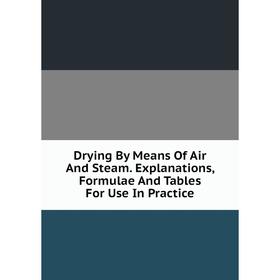 

Книга Drying By Means Of Air And Steam. Explanations, Formulae And Tables For Use In Practice