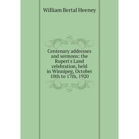 

Книга Centenary addresses and sermons: the Rupert's Land celebration, held in Winnipeg, October 10th to 17th, 1920