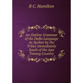 

Книга An Outline Grammar of the Dafla Language As Spoken by the Tribes Immediately South of the Apa Tanang Country