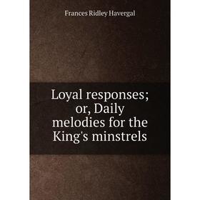 

Книга Loyal responses; or, Daily melodies for the King's minstrels