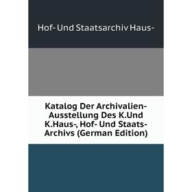 

Книга Katalog Der Archivalien-Ausstellung Des K. Und K. Haus-, Hof- Und Staats-Archivs