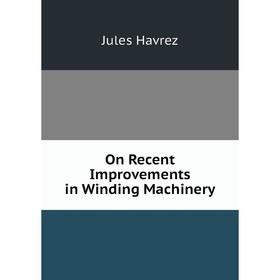 

Книга On Recent Improvements in Winding Machinery