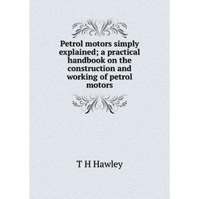 

Книга Petrol motors simply explained; a practical handbook on the construction and working of petrol motors