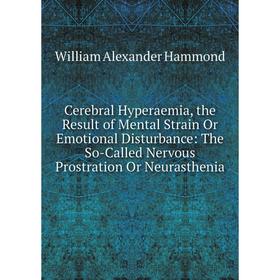 

Книга Cerebral Hyperaemia, the Result of Mental Strain Or Emotional Disturbance: The So-Called Nervous Prostration Or Neurasthenia