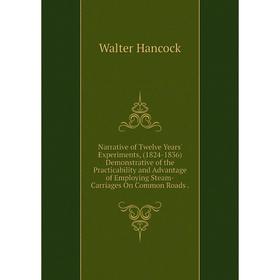 

Книга Narrative of Twelve Years' Experiments, (1824-1836) Demonstrative of the Practicability and Advantage of Employing Steam-Carriages On Common Roa