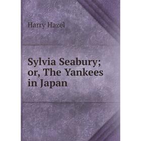 

Книга Sylvia Seabury; or, The Yankees in Japan