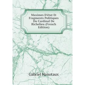 

Книга Maximes D'état Et Fragments Politiques Du Cardinal de Richelieu