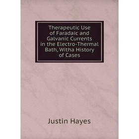 

Книга Therapeutic Use of Faradaic and Galvanic Currents in the Electro-Thermal Bath, Witha History of Cases