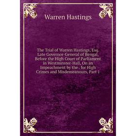 

Книга The Trial of Warren Hastings, Esq. Late Governor-General of Bengal, Before the High Court of Parliament in Westminster-Hall, On an Impeachment b