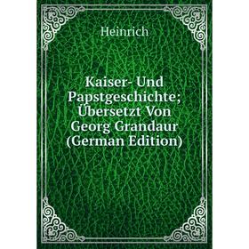 

Книга Kaiser- Und PapstGeschichte ; Übersetzt Von Georg Grandaur