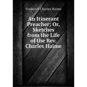 

Книга An Itinerant Preacher; Or, Sketches from the Life of the Rev. Charles Haime