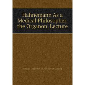 

Книга Hahnemann As a Medical Philosopher, the Organon, Lecture