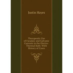 

Книга Therapeutic Use of Faradaic and Galvanic Currents in the Electro-Thermal Bath: With History of Cases