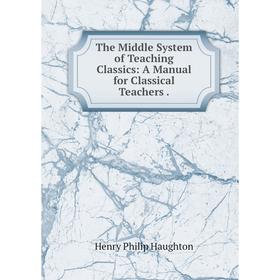 

Книга The Middle System of Teaching Classics: A Manual for Classical Teachers
