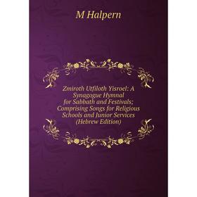 

Книга Zmiroth Utfiloth Yisroel: A Synagogue Hymnal for Sabbath and Festivals; Comprising Songs for Religious Schools and Junior Services (Hebrew Editi