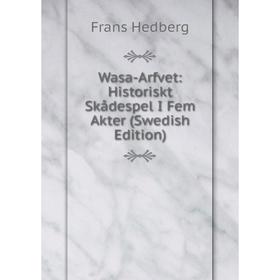

Книга Wasa-Arfvet: Historiskt Skådespel I Fem Akter (Swedish Edition)