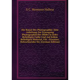 

Книга Die Kunst Der Photographie: Eine Anleitung Zur Erzeugung Photographischer Bilder in Jeder Beliebigen Farbe Und Auf Jedem Beliebigen Material, Fü