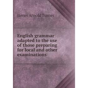 

Книга English grammar adapted to the use of those preparing for local and other examinations