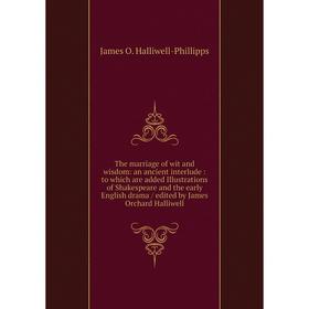 

Книга The marriage of wit and wisdom: an ancient interlude: to which are added Illustrations of Shakespeare and the early English drama / edited by Ja